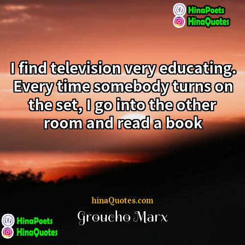 Groucho Marx Quotes | I find television very educating. Every time